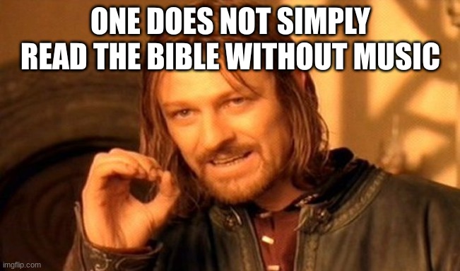 One Does Not Simply Meme | ONE DOES NOT SIMPLY READ THE BIBLE WITHOUT MUSIC | image tagged in memes,one does not simply | made w/ Imgflip meme maker
