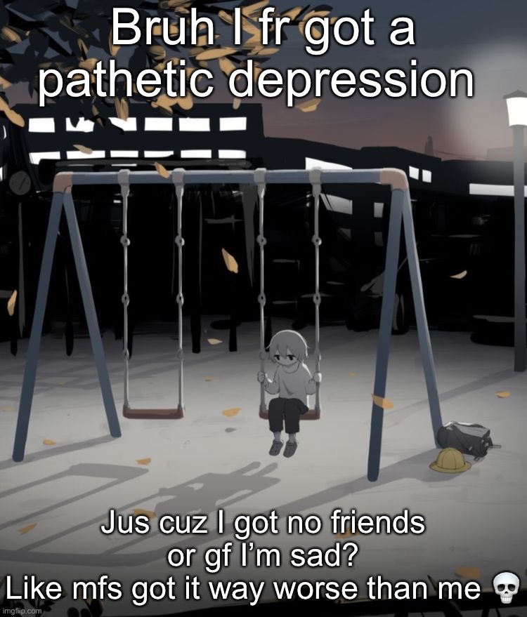 Avogado6 depression | Bruh I fr got a pathetic depression; Jus cuz I got no friends or gf I’m sad?
Like mfs got it way worse than me 💀 | image tagged in avogado6 depression | made w/ Imgflip meme maker