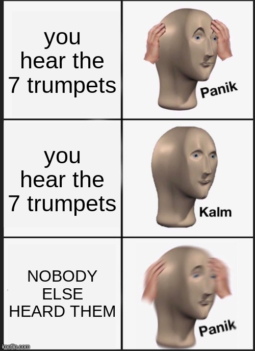 Panik Kalm Panik | you hear the 7 trumpets; you hear the 7 trumpets; NOBODY ELSE HEARD THEM | image tagged in memes,panik kalm panik | made w/ Imgflip meme maker