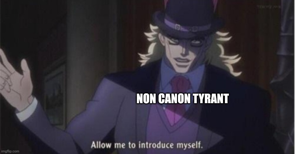 Allow me to introduce myself(jojo) | NON CANON TYRANT | image tagged in allow me to introduce myself jojo | made w/ Imgflip meme maker