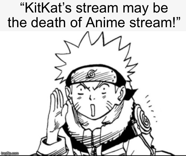 Naruto gossip | “KitKat’s stream may be the death of Anime stream!” | image tagged in naruto gossip | made w/ Imgflip meme maker