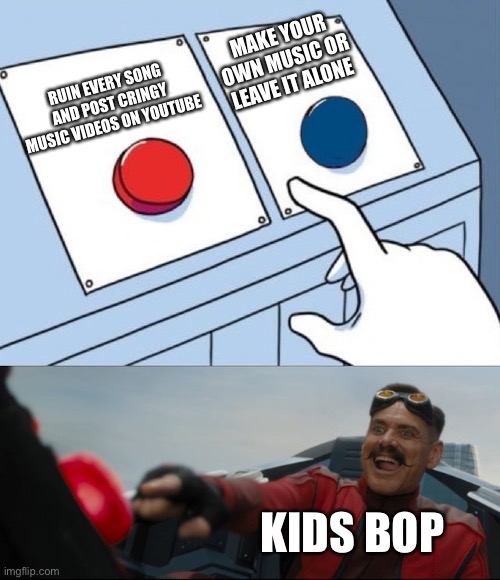 Kids bop be like | MAKE YOUR OWN MUSIC OR LEAVE IT ALONE; RUIN EVERY SONG AND POST CRINGY MUSIC VIDEOS ON YOUTUBE; KIDS BOP | image tagged in robotnik button,memes,facts | made w/ Imgflip meme maker