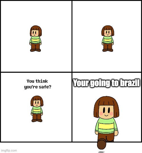 you think you are safe | Your going to brazil | image tagged in you think you are safe | made w/ Imgflip meme maker