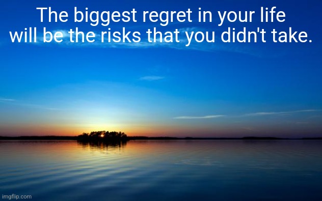 Inspirational Quote | The biggest regret in your life will be the risks that you didn't take. | image tagged in inspirational quote | made w/ Imgflip meme maker