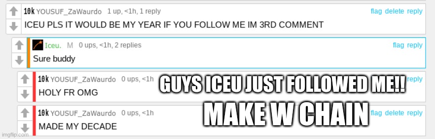 GUYS ICEU JUST FOLLOWED ME!! MAKE W CHAIN | image tagged in omg | made w/ Imgflip meme maker