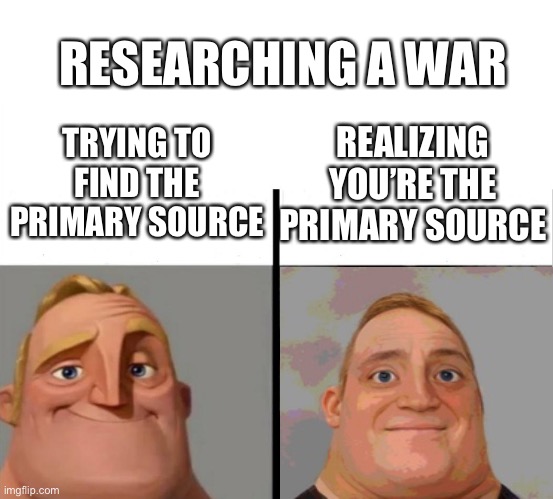 War |  RESEARCHING A WAR; TRYING TO FIND THE PRIMARY SOURCE; REALIZING YOU’RE THE PRIMARY SOURCE | image tagged in teacher's copy,war,memes,funny,popular,mr incredible becoming uncanny | made w/ Imgflip meme maker