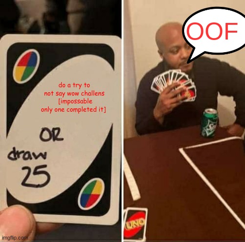 uno draw 25 cards | OOF; do a try to not say wow challens  [impossable only one completed it] | image tagged in memes,uno draw 25 cards | made w/ Imgflip meme maker