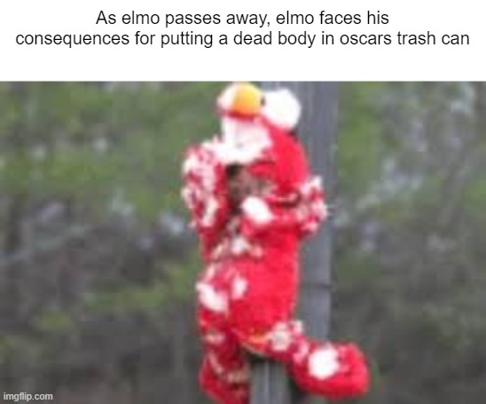 As elmo passes away, elmo faces his consequences for putting a dead body in oscars trash can | made w/ Imgflip meme maker