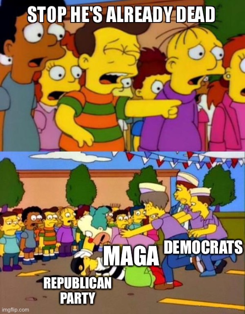 Stop He's Already Dead | REPUBLICAN PARTY MAGA DEMOCRATS | image tagged in stop he's already dead | made w/ Imgflip meme maker