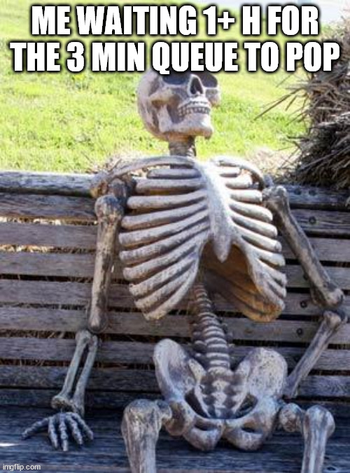 Waiting Skeleton Meme | ME WAITING 1+ H FOR THE 3 MIN QUEUE TO POP | image tagged in memes,waiting skeleton | made w/ Imgflip meme maker