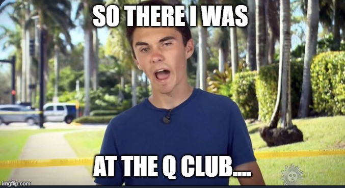 David Hogg at the Q Club | SO THERE I WAS; AT THE Q CLUB.... | image tagged in david hogg,q club | made w/ Imgflip meme maker
