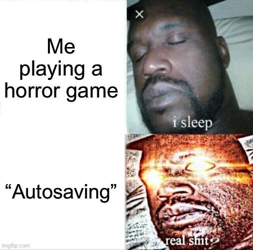 Sleeping Shaq | Me playing a horror game; “Autosaving” | image tagged in memes,sleeping shaq | made w/ Imgflip meme maker