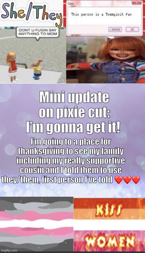 Eeeee <3 | Mini update on pixie cut: I’m gonna get it! I’m going to a place for thanksgiving to see my family including my really supportive cousin and I told them to use they/them, first person I’ve told ❤️❤️❤️ | image tagged in elise s beautiful template mwah | made w/ Imgflip meme maker