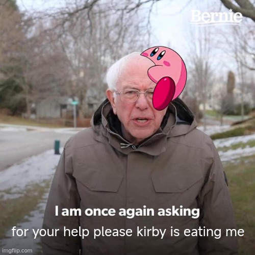 help him | for your help please kirby is eating me | image tagged in memes,bernie i am once again asking for your support | made w/ Imgflip meme maker