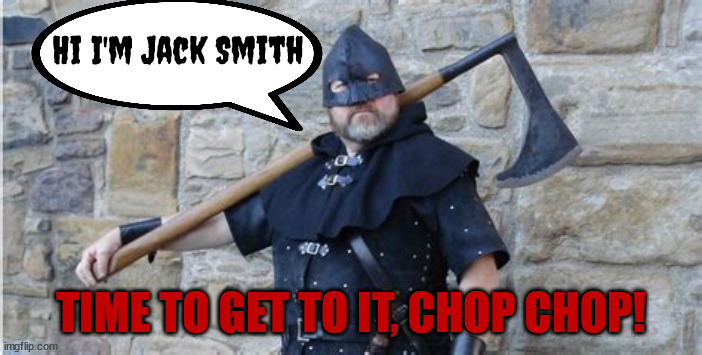 Meet Jack Smith | Hi I'm Jack Smith; TIME TO GET TO IT, CHOP CHOP! | image tagged in donald trump,speacial counsel,maga,trator,criminal | made w/ Imgflip meme maker