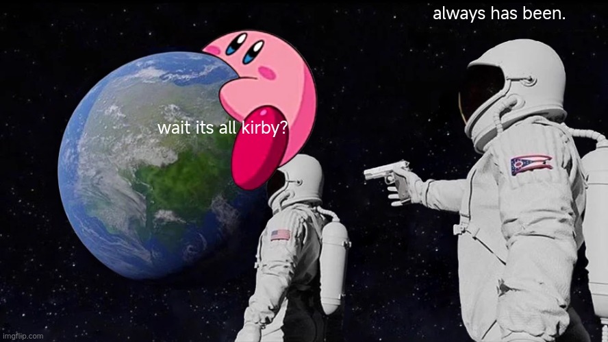 wait what | always has been. wait its all kirby? | image tagged in memes,always has been | made w/ Imgflip meme maker