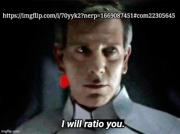 I will ratio you. | https://imgflip.com/i/70yyk2?nerp=1669087451#com22305645 | image tagged in i will ratio you | made w/ Imgflip meme maker