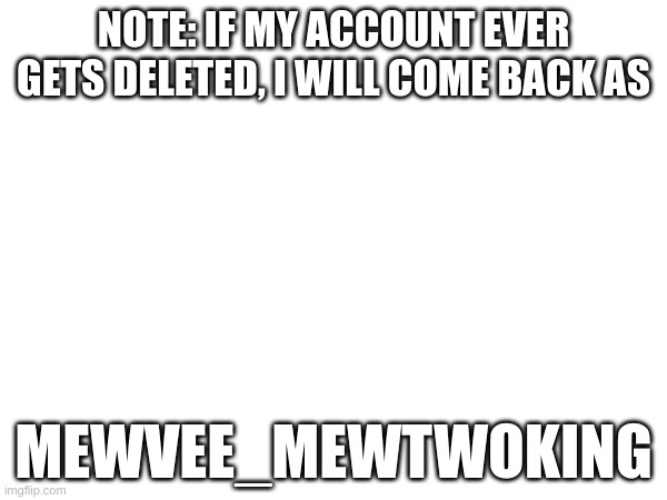 just in case | NOTE: IF MY ACCOUNT EVER GETS DELETED, I WILL COME BACK AS; MEWVEE_MEWTWOKING | image tagged in sad | made w/ Imgflip meme maker
