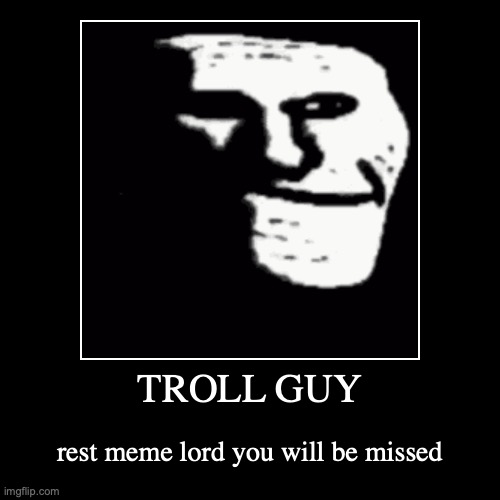 rip troll guy | image tagged in funny,demotivationals | made w/ Imgflip demotivational maker