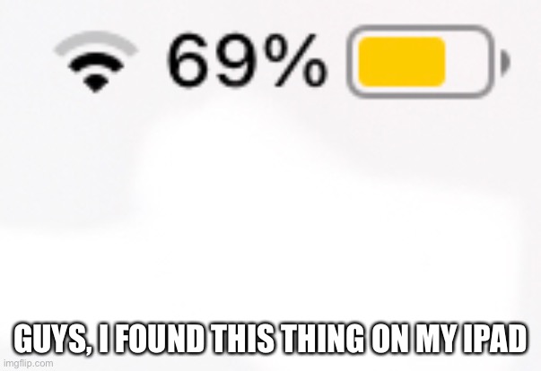 Very nsfw ipad battery moment | GUYS, I FOUND THIS THING ON MY IPAD | image tagged in nsfw | made w/ Imgflip meme maker