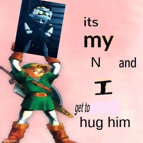 ITS MY N AND I GET TO HUG HIM | N; hug him | image tagged in it's my and i get to choose the,murder drones | made w/ Imgflip meme maker