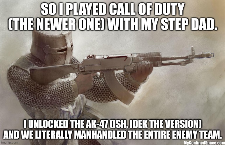 I executed someone with a frag and stun grenade :,D | SO I PLAYED CALL OF DUTY (THE NEWER ONE) WITH MY STEP DAD. I UNLOCKED THE AK-47 (ISH, IDEK THE VERSION) AND WE LITERALLY MANHANDLED THE ENTIRE ENEMY TEAM. | image tagged in crusader rifle | made w/ Imgflip meme maker