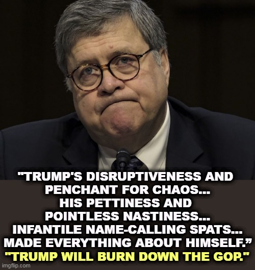 A cult of personality. | "TRUMP'S DISRUPTIVENESS AND 
PENCHANT FOR CHAOS...
HIS PETTINESS AND 
POINTLESS NASTINESS...
INFANTILE NAME-CALLING SPATS...
MADE EVERYTHING ABOUT HIMSELF.”; "TRUMP WILL BURN DOWN THE GOP." | image tagged in barr,attorney general,trump,chaos,nasty,infantile | made w/ Imgflip meme maker