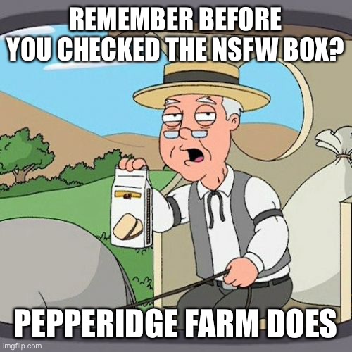 Pepperidge Farm Remembers Meme | REMEMBER BEFORE YOU CHECKED THE NSFW BOX? PEPPERIDGE FARM DOES | image tagged in memes,pepperidge farm remembers | made w/ Imgflip meme maker