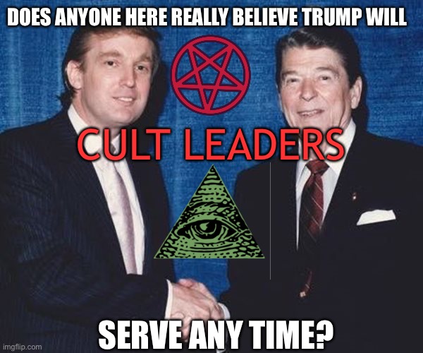 Donald Trump and Ronald Reagan | DOES ANYONE HERE REALLY BELIEVE TRUMP WILL; CULT LEADERS; SERVE ANY TIME? | image tagged in donald trump and ronald reagan | made w/ Imgflip meme maker