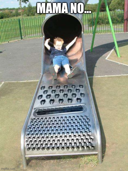 Cheese grater slide | MAMA NO… | image tagged in cheese grater slide | made w/ Imgflip meme maker