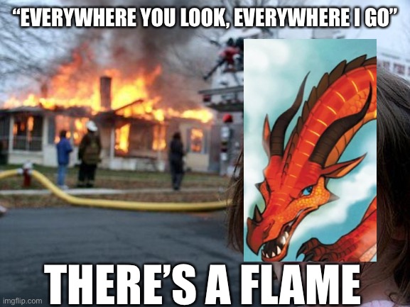 Disaster Girl | “EVERYWHERE YOU LOOK, EVERYWHERE I GO”; THERE’S A FLAME | image tagged in memes,disaster girl,wings of fire | made w/ Imgflip meme maker