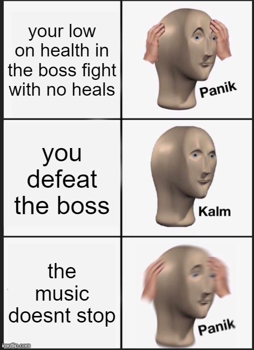 he got a second phase | your low on health in the boss fight with no heals; you defeat the boss; the music doesnt stop | image tagged in memes,panik kalm panik | made w/ Imgflip meme maker