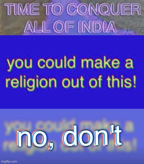 Wait- don’t do that. | image tagged in time to conquer all of india spacing,you could make a religion out of this,no don t,a,qwertyuiopasdfghjklzxcvbnm | made w/ Imgflip meme maker