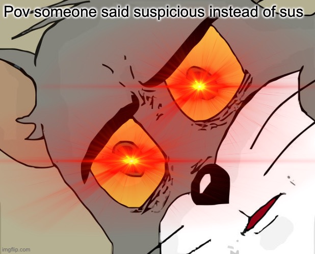 Pov someone said suspicious instead of sus | made w/ Imgflip meme maker