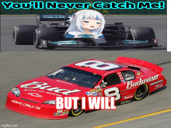You will never catch me | BUT I WILL | image tagged in gura,nascar,f1 | made w/ Imgflip meme maker