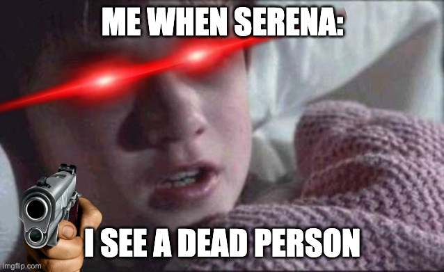 I See Dead People Meme | ME WHEN SERENA: I SEE A DEAD PERSON | image tagged in memes,i see dead people | made w/ Imgflip meme maker