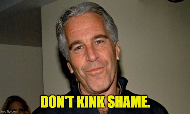 Jeffrey Epstein | DON'T KINK SHAME. | image tagged in jeffrey epstein | made w/ Imgflip meme maker