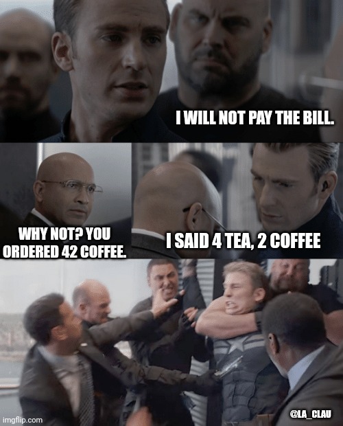 Captain america elevator | I WILL NOT PAY THE BILL. I SAID 4 TEA, 2 COFFEE; WHY NOT? YOU ORDERED 42 COFFEE. @LA_CLAU | image tagged in captain america elevator | made w/ Imgflip meme maker