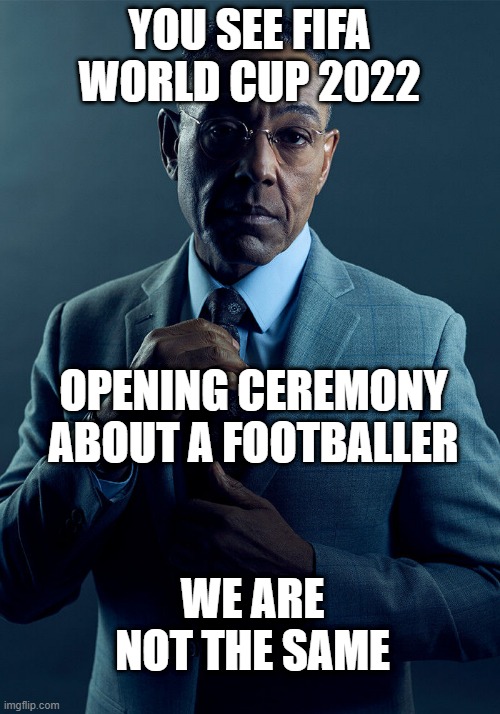 FIFA World Cup 2022 trying to opening ceremony | YOU SEE FIFA WORLD CUP 2022; OPENING CEREMONY ABOUT A FOOTBALLER; WE ARE NOT THE SAME | image tagged in gus fring we are not the same,memes | made w/ Imgflip meme maker