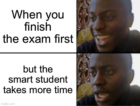 bad luck ensues... | When you finish the exam first; but the smart student takes more time | image tagged in oh yeah oh no | made w/ Imgflip meme maker