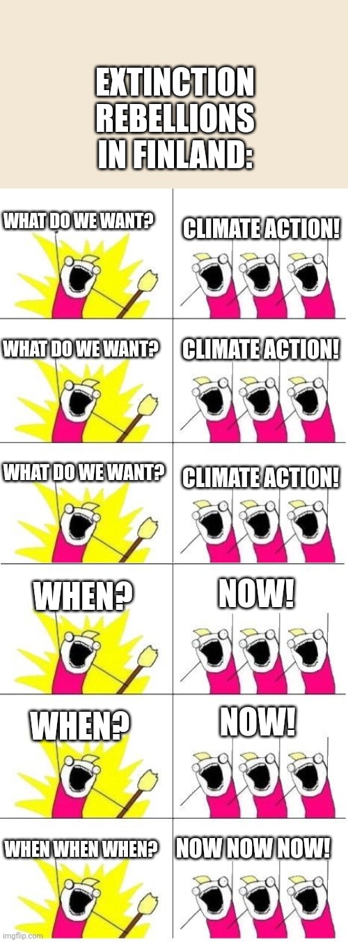 Extinction Rebellion! (in Finland) | EXTINCTION REBELLIONS IN FINLAND:; WHAT DO WE WANT? CLIMATE ACTION! WHAT DO WE WANT? CLIMATE ACTION! WHAT DO WE WANT? CLIMATE ACTION! NOW! WHEN? WHEN? NOW! WHEN WHEN WHEN? NOW NOW NOW! | image tagged in what do we want 6 | made w/ Imgflip meme maker