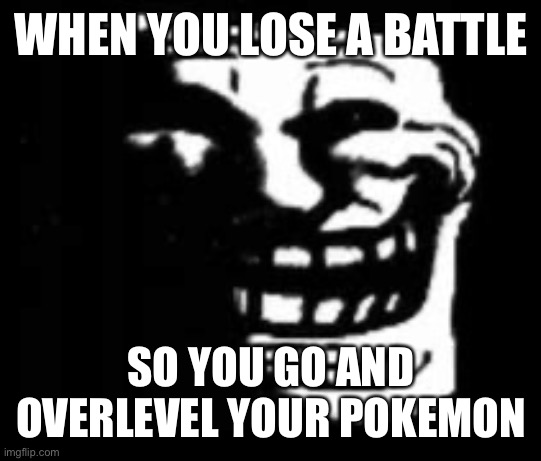 True story I went into Violet’s Elite 4 with level 65 mons on my team | WHEN YOU LOSE A BATTLE; SO YOU GO AND OVERLEVEL YOUR POKEMON | image tagged in dark trollface | made w/ Imgflip meme maker