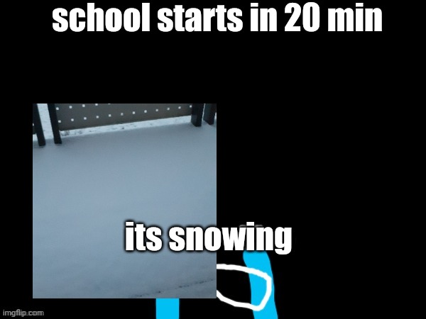 mareeep sob | school starts in 20 min; its snowing | image tagged in mareeep sob | made w/ Imgflip meme maker