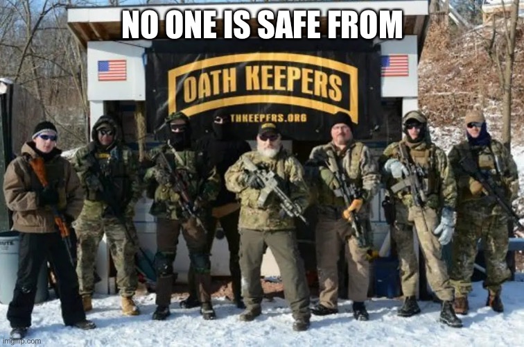 Oath Keepers looking tough | NO ONE IS SAFE FROM | image tagged in oath keepers looking tough | made w/ Imgflip meme maker