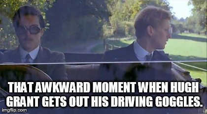 THAT AWKWARD MOMENT WHEN HUGH GRANT GETS OUT HIS DRIVING GOGGLES. | made w/ Imgflip meme maker