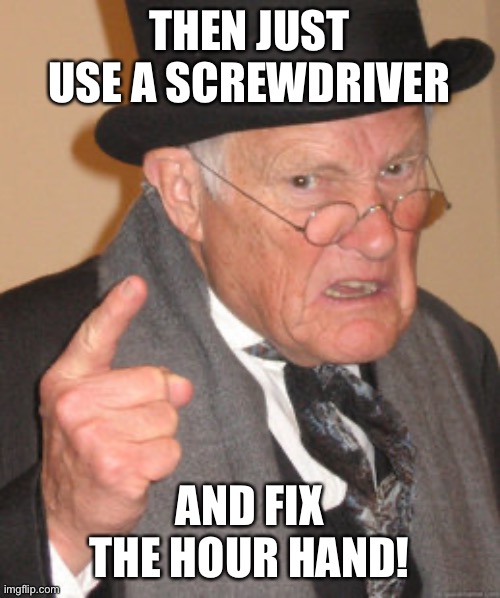 Back In My Day Meme | THEN JUST USE A SCREWDRIVER AND FIX THE HOUR HAND! | image tagged in memes,back in my day | made w/ Imgflip meme maker