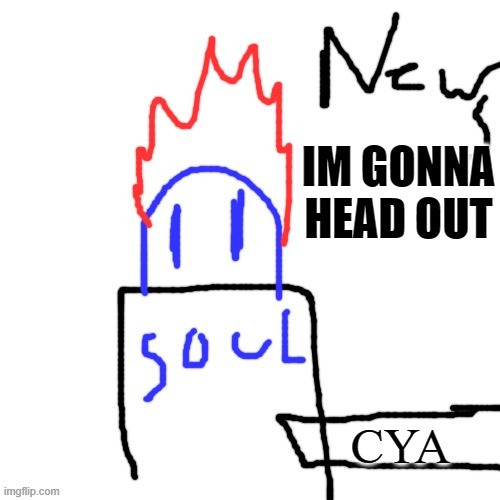 News with Soul | IM GONNA HEAD OUT; CYA | image tagged in news with soul | made w/ Imgflip meme maker