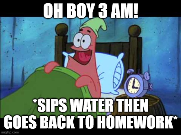 i have a test tommorow | OH BOY 3 AM! *SIPS WATER THEN GOES BACK TO HOMEWORK* | image tagged in oh boy 3 am | made w/ Imgflip meme maker