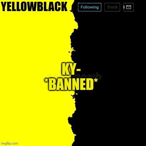 Yellowblack announcement template | KY-
*BANNED* | image tagged in yellowblack announcement template | made w/ Imgflip meme maker