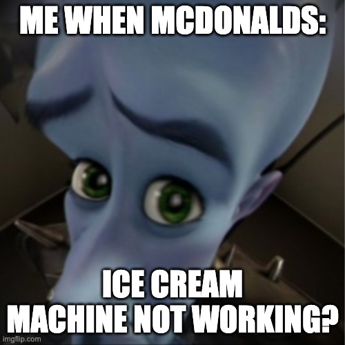 Ice Cream Machine | ME WHEN MCDONALDS:; ICE CREAM MACHINE NOT WORKING? | image tagged in megamind peeking | made w/ Imgflip meme maker